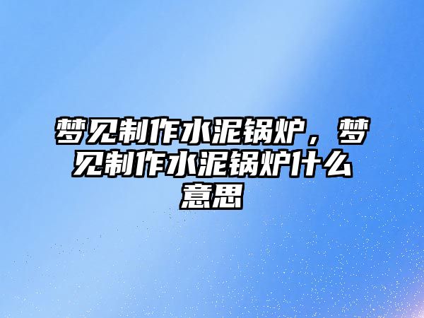 夢見制作水泥鍋爐，夢見制作水泥鍋爐什么意思