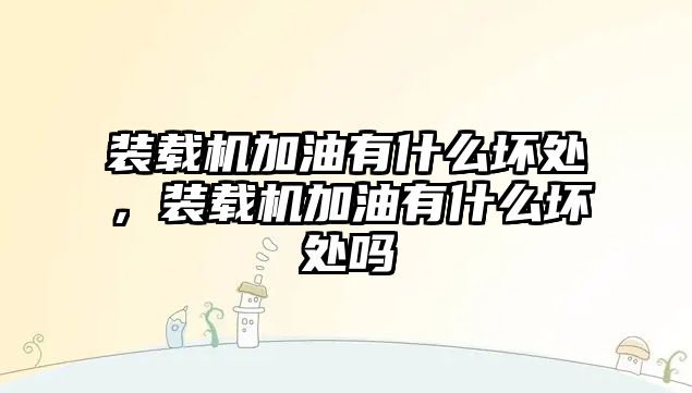 裝載機加油有什么壞處，裝載機加油有什么壞處嗎