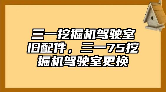 三一挖掘機(jī)駕駛室舊配件，三一75挖掘機(jī)駕駛室更換