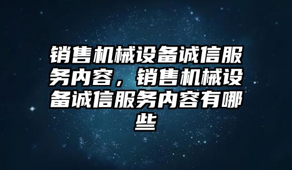 銷售機械設(shè)備誠信服務(wù)內(nèi)容，銷售機械設(shè)備誠信服務(wù)內(nèi)容有哪些