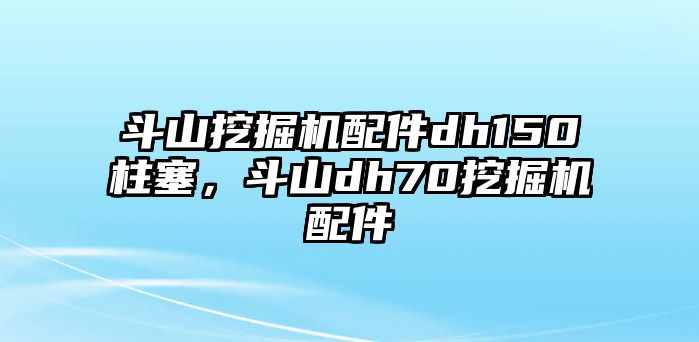 斗山挖掘機配件dh150柱塞，斗山dh70挖掘機配件