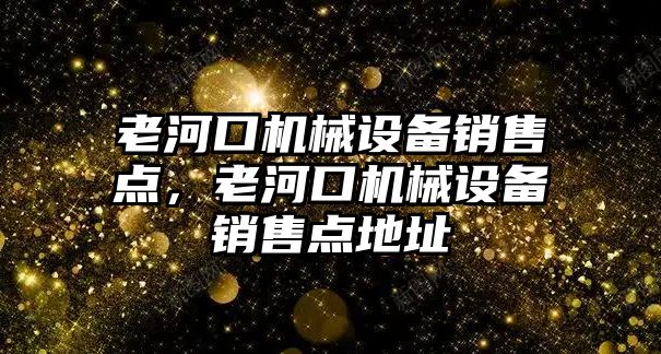 老河口機械設(shè)備銷售點，老河口機械設(shè)備銷售點地址