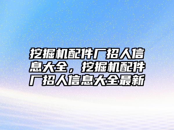 挖掘機配件廠招人信息大全，挖掘機配件廠招人信息大全最新