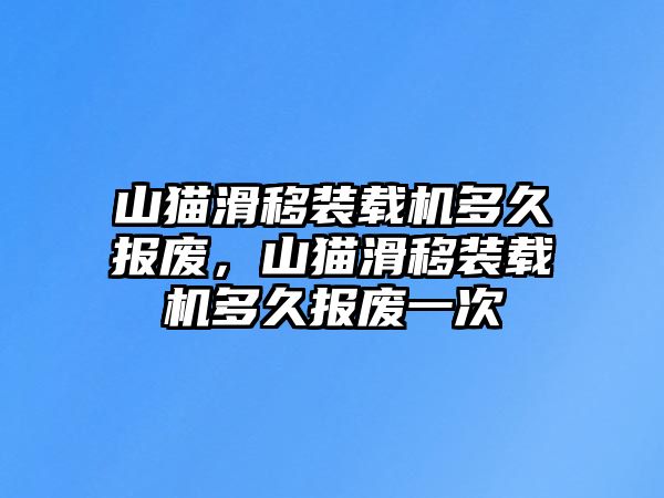 山貓滑移裝載機(jī)多久報廢，山貓滑移裝載機(jī)多久報廢一次