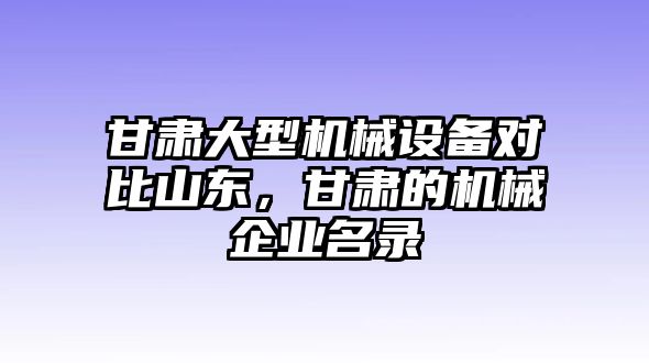 甘肅大型機(jī)械設(shè)備對比山東，甘肅的機(jī)械企業(yè)名錄