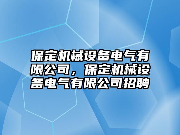 保定機(jī)械設(shè)備電氣有限公司，保定機(jī)械設(shè)備電氣有限公司招聘