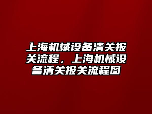 上海機械設(shè)備清關(guān)報關(guān)流程，上海機械設(shè)備清關(guān)報關(guān)流程圖