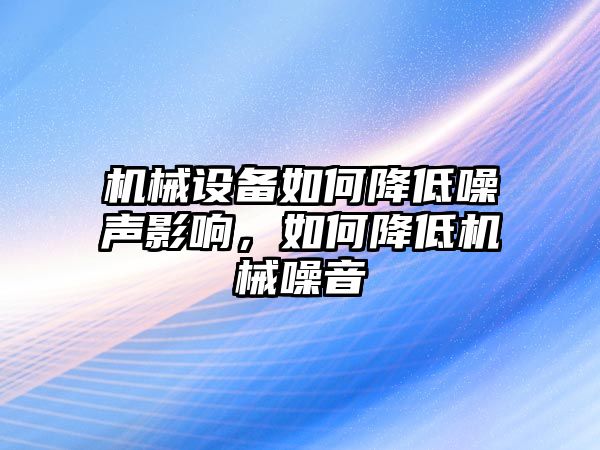 機械設(shè)備如何降低噪聲影響，如何降低機械噪音