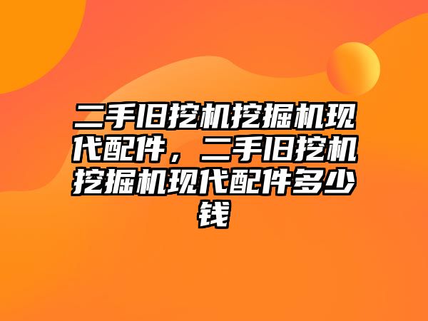 二手舊挖機(jī)挖掘機(jī)現(xiàn)代配件，二手舊挖機(jī)挖掘機(jī)現(xiàn)代配件多少錢