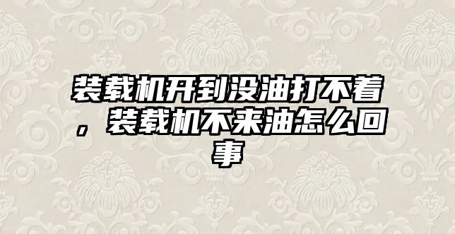 裝載機開到?jīng)]油打不著，裝載機不來油怎么回事