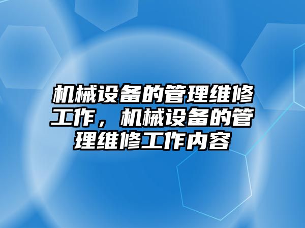 機械設(shè)備的管理維修工作，機械設(shè)備的管理維修工作內(nèi)容