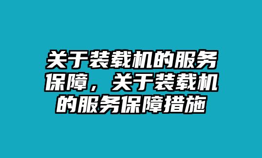 關(guān)于裝載機的服務(wù)保障，關(guān)于裝載機的服務(wù)保障措施