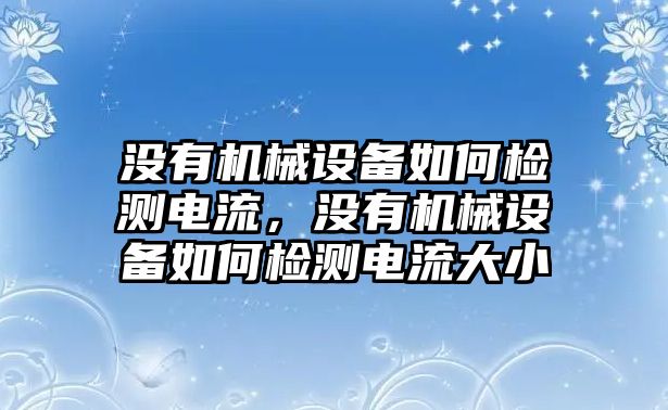 沒有機械設備如何檢測電流，沒有機械設備如何檢測電流大小