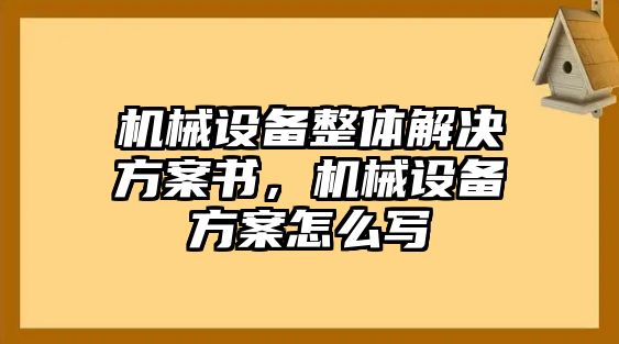 機(jī)械設(shè)備整體解決方案書，機(jī)械設(shè)備方案怎么寫