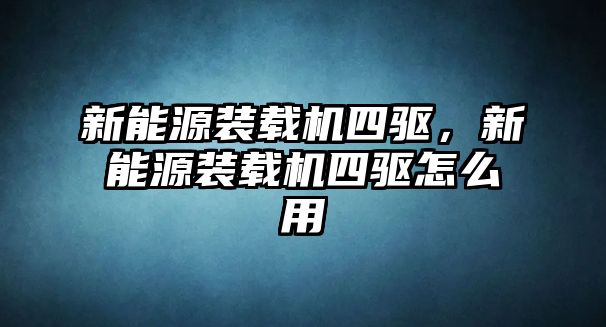 新能源裝載機(jī)四驅(qū)，新能源裝載機(jī)四驅(qū)怎么用