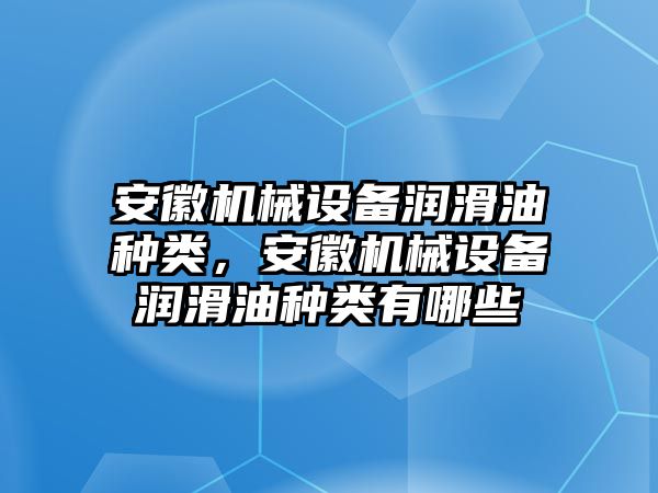 安徽機(jī)械設(shè)備潤滑油種類，安徽機(jī)械設(shè)備潤滑油種類有哪些