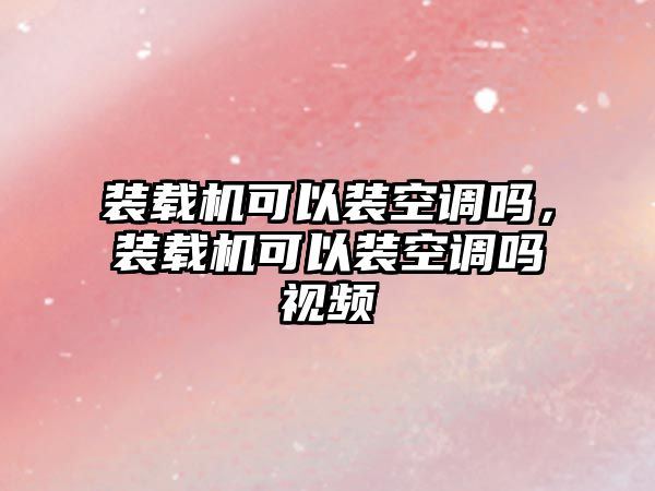 裝載機(jī)可以裝空調(diào)嗎，裝載機(jī)可以裝空調(diào)嗎視頻