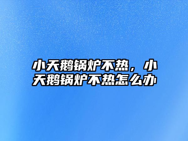 小天鵝鍋爐不熱，小天鵝鍋爐不熱怎么辦