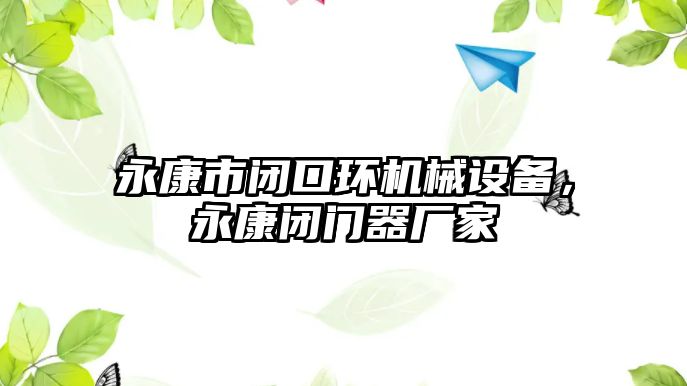 永康市閉口環(huán)機(jī)械設(shè)備，永康閉門器廠家