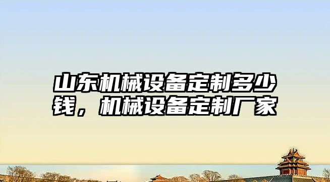 山東機械設(shè)備定制多少錢，機械設(shè)備定制廠家