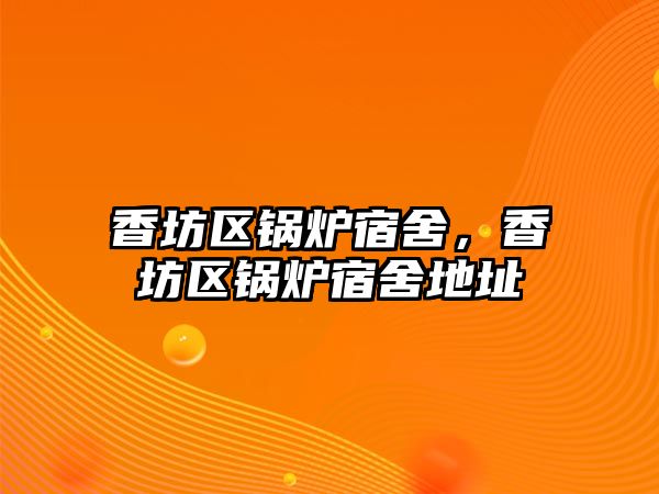 香坊區(qū)鍋爐宿舍，香坊區(qū)鍋爐宿舍地址