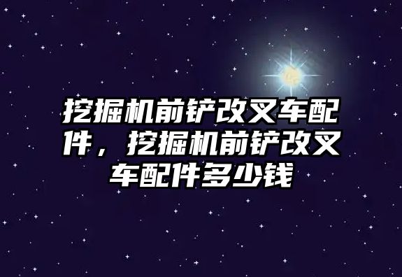 挖掘機(jī)前鏟改叉車配件，挖掘機(jī)前鏟改叉車配件多少錢