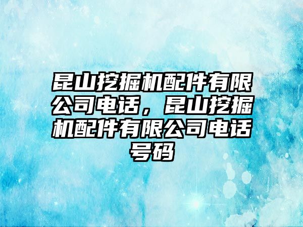 昆山挖掘機配件有限公司電話，昆山挖掘機配件有限公司電話號碼