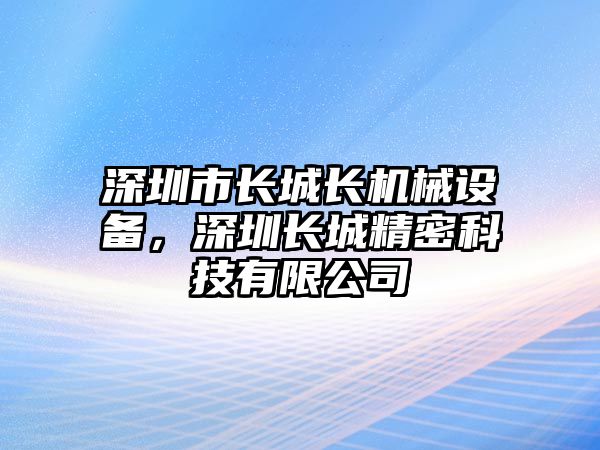 深圳市長城長機械設備，深圳長城精密科技有限公司