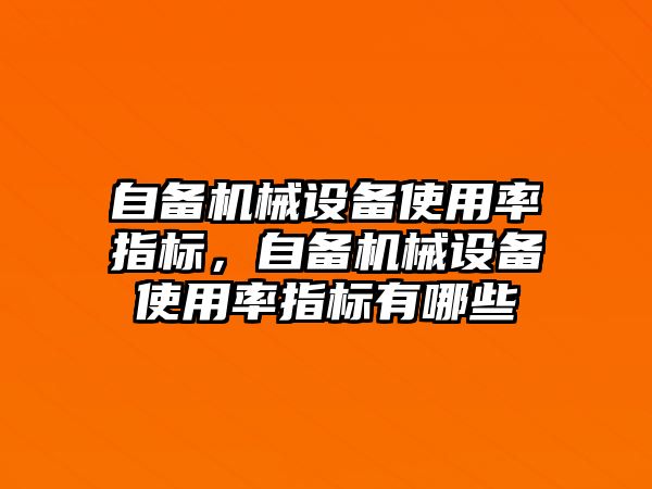 自備機械設(shè)備使用率指標(biāo)，自備機械設(shè)備使用率指標(biāo)有哪些