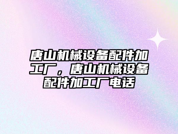 唐山機械設(shè)備配件加工廠，唐山機械設(shè)備配件加工廠電話