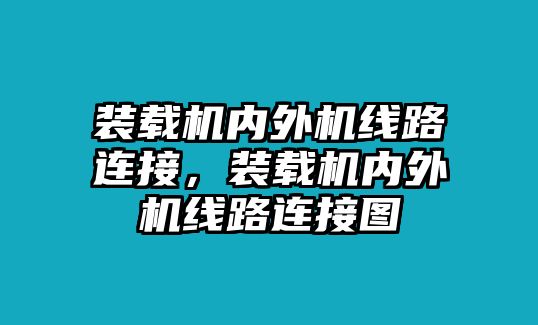 裝載機(jī)內(nèi)外機(jī)線路連接，裝載機(jī)內(nèi)外機(jī)線路連接圖