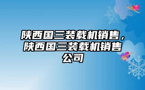 陜西國三裝載機(jī)銷售，陜西國三裝載機(jī)銷售公司