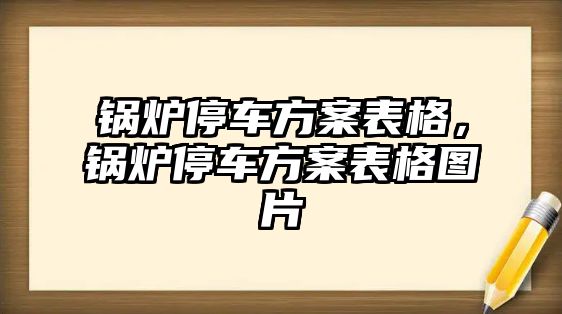 鍋爐停車方案表格，鍋爐停車方案表格圖片