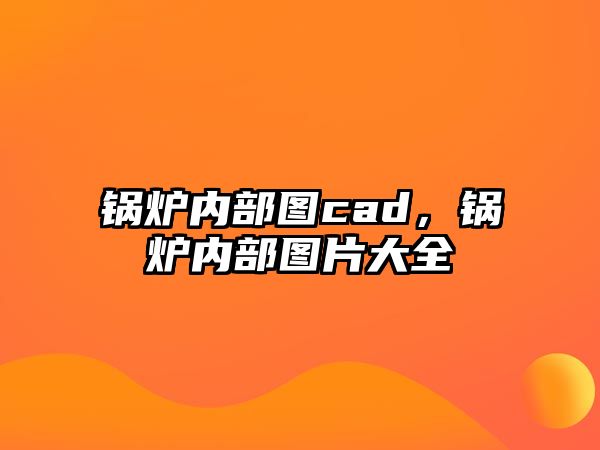 鍋爐內(nèi)部圖cad，鍋爐內(nèi)部圖片大全