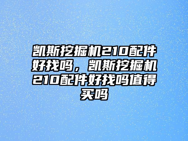 凱斯挖掘機(jī)210配件好找嗎，凱斯挖掘機(jī)210配件好找嗎值得買嗎