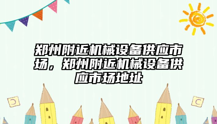 鄭州附近機械設(shè)備供應(yīng)市場，鄭州附近機械設(shè)備供應(yīng)市場地址