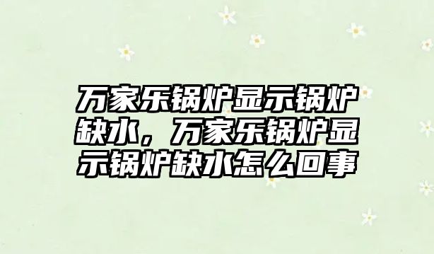 萬家樂鍋爐顯示鍋爐缺水，萬家樂鍋爐顯示鍋爐缺水怎么回事