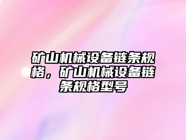 礦山機械設(shè)備鏈條規(guī)格，礦山機械設(shè)備鏈條規(guī)格型號