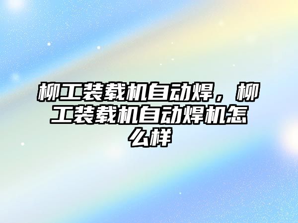 柳工裝載機自動焊，柳工裝載機自動焊機怎么樣