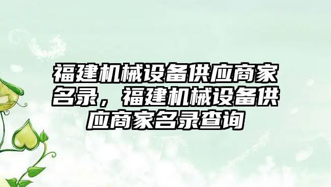 福建機械設(shè)備供應(yīng)商家名錄，福建機械設(shè)備供應(yīng)商家名錄查詢