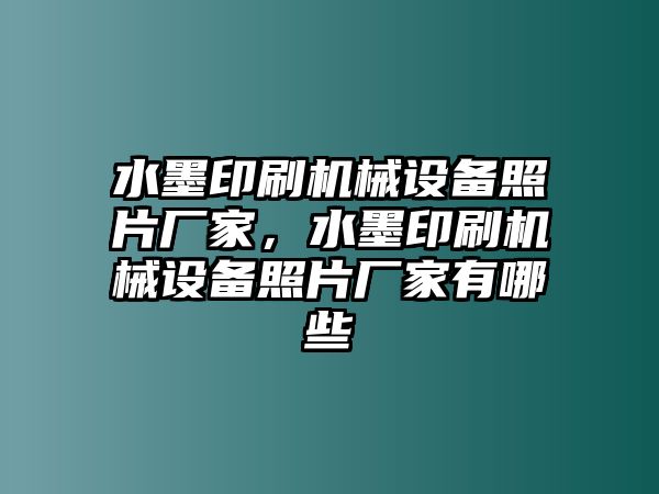 水墨印刷機(jī)械設(shè)備照片廠家，水墨印刷機(jī)械設(shè)備照片廠家有哪些