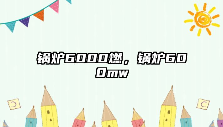 鍋爐6000燃，鍋爐600mw