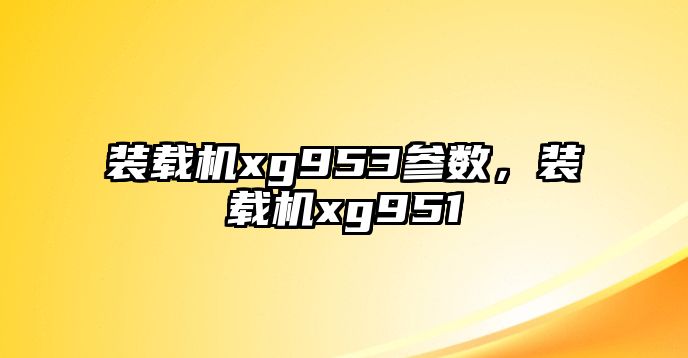 裝載機xg953參數(shù)，裝載機xg951