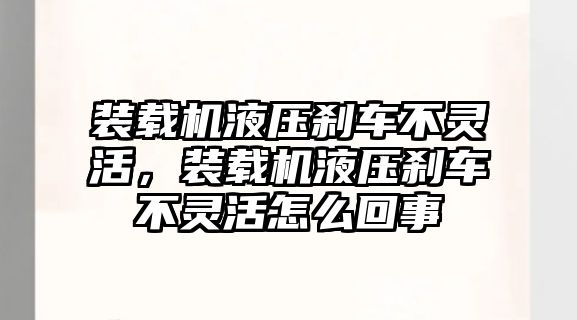 裝載機液壓剎車不靈活，裝載機液壓剎車不靈活怎么回事