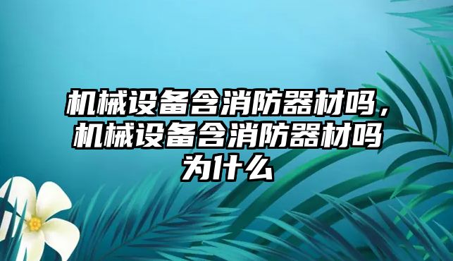 機械設(shè)備含消防器材嗎，機械設(shè)備含消防器材嗎為什么