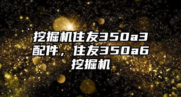 挖掘機(jī)住友350a3配件，住友350a6挖掘機(jī)