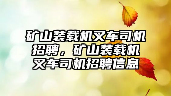 礦山裝載機叉車司機招聘，礦山裝載機叉車司機招聘信息