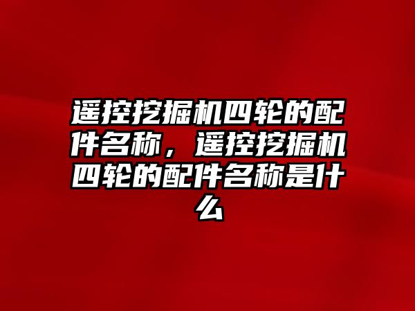 遙控挖掘機四輪的配件名稱，遙控挖掘機四輪的配件名稱是什么