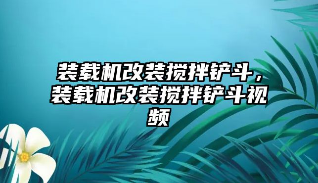 裝載機改裝攪拌鏟斗，裝載機改裝攪拌鏟斗視頻