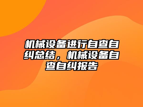 機械設(shè)備進行自查自糾總結(jié)，機械設(shè)備自查自糾報告